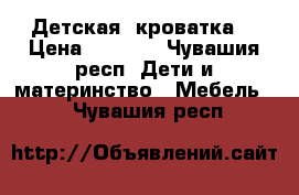 Детская  кроватка  › Цена ­ 5 500 - Чувашия респ. Дети и материнство » Мебель   . Чувашия респ.